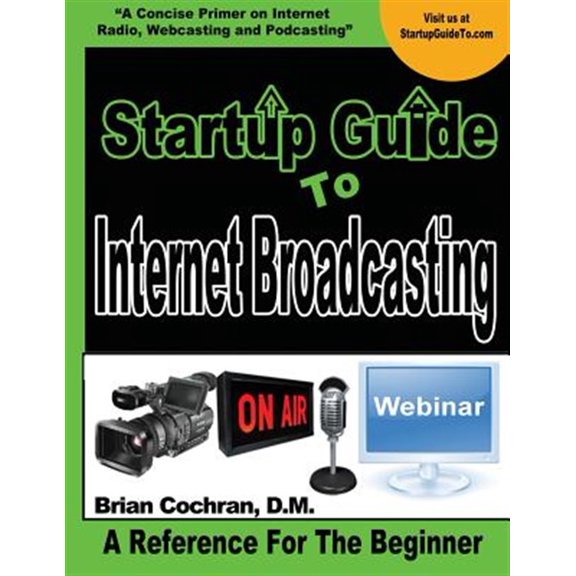 Startup Guide To Internet Broadcasting: Learn how to start our own Internet TV, Radio, Podcast and (Paperback) by Brian a Cochran