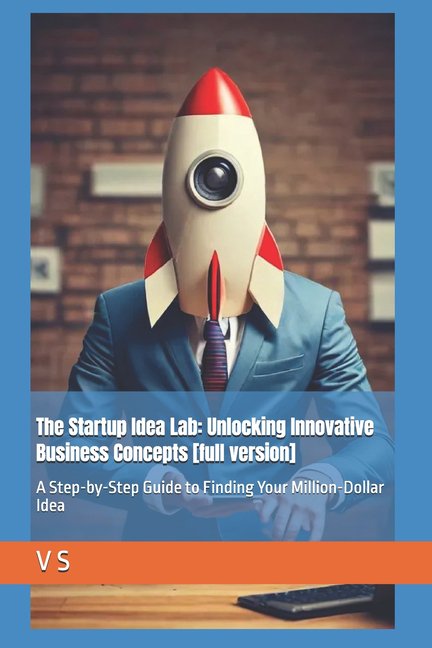 The Startup Idea Lab: Unlocking Innovati The Startup Idea Lab: Unlocking Innovative Business Concepts [full version]: A Step-by-Step Guide to Finding Your Millio, Book 1, (Paperback)