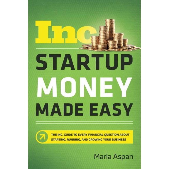 Startup Money Made Easy: The Inc. Guide to Every Financial Question about Starting, Running, and Growing Your Business, (Paperback)