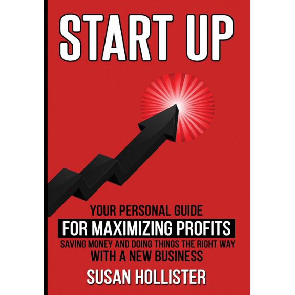 Startup: Your Personal Guide For Maximizing Profits, Saving Money and Doing Things The Right Way With A New Business Essential Strategies, Tools and Advice Business Startup Guide Paperback Susan H