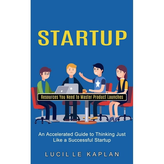 Startup: Resources You Need to Master Product Launches (An Accelerated Guide to Thinking Just Like a Successful Startup) (Paperback)