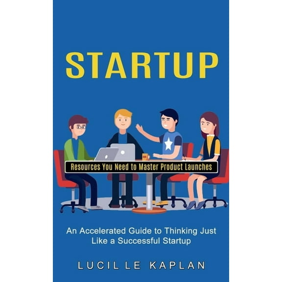 Startup: Resources You Need to Master Product Launches (An Accelerated Guide to Thinking Just Like a Successful Startup), (Paperback)