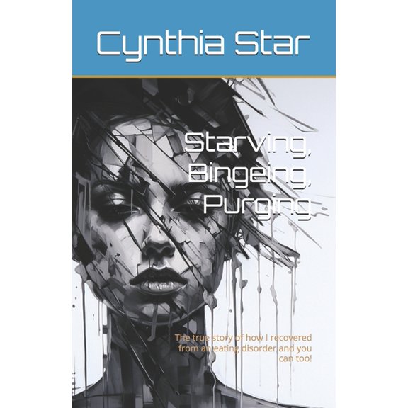 Starving, Bingeing, Purging: The true story of how I recovered from an eating disorder and you can too!, (Paperback)