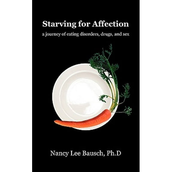 Starving for Affection: A Journey of Eating Disorders, Drugs, and Sex (Paperback)