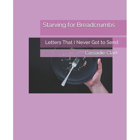 Starving for Breadcrumbs: Letters That I Never Got to Send, (Paperback)