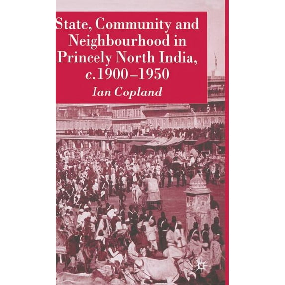 State, Community and Neighbourhood in Princely North India, C. 1900-1950, (Hardcover)