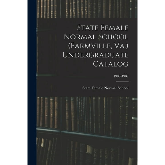 State Female Normal School (Farmville, Va.) Undergraduate Catalog; 1908-1909 (Paperback)
