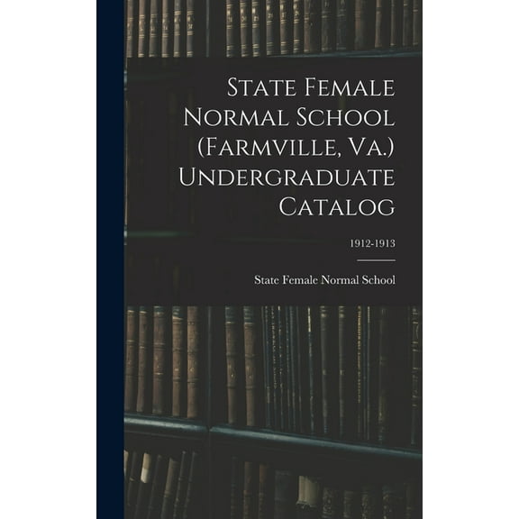 State Female Normal School (Farmville, Va.) Undergraduate Catalog; 1912-1913 (Hardcover)