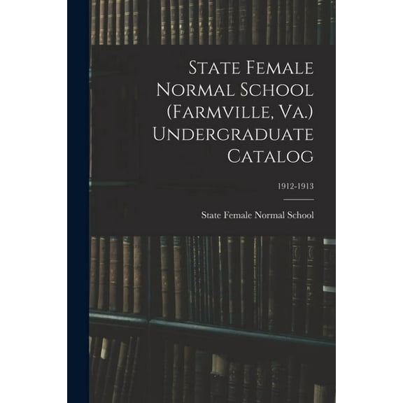 State Female Normal School (Farmville, Va.) Undergraduate Catalog; 1912-1913 (Paperback)