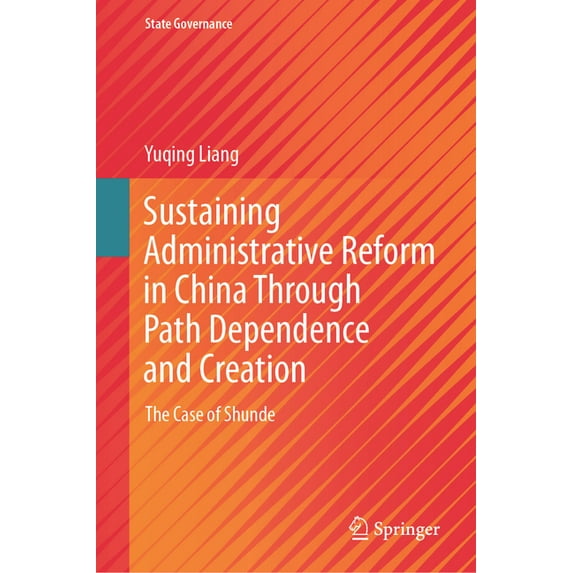State Governance Sustaining Administrative Reform in China Through Path Dependence and Creation: The Case of Shunde, (Hardcover)