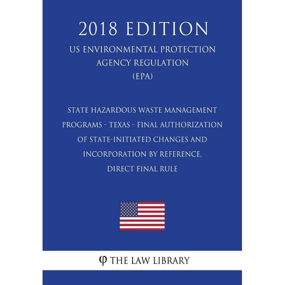 State Hazardous Waste Management Programs - Texas - Final Authorization of State-initiated Changes and Incorporation by Reference, Direct final rule (US Environmental Protection Agency Regulation) (EPA) (2018 Edition) (Paperback)