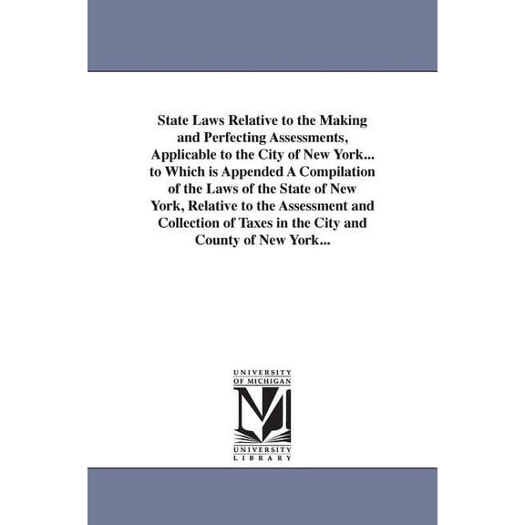 State Laws Relative to the Making and Perfecting Assessments, Applicable to the City of New York... to Which is Appended, (Paperback)