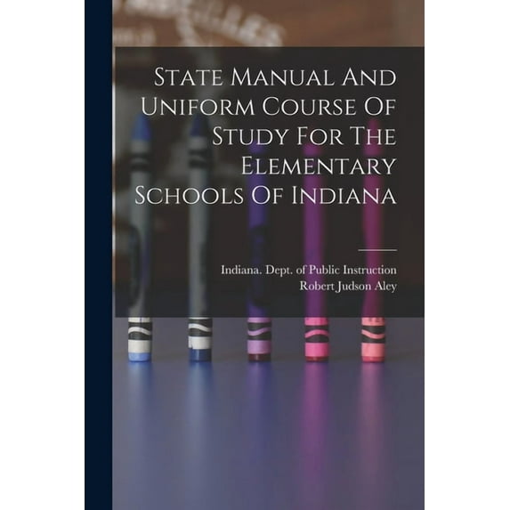 State Manual And Uniform Course Of Study For The Elementary Schools Of Indiana, (Paperback)