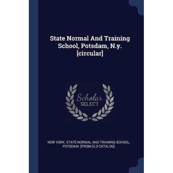 State Normal And Training School, Potsdam, N.y. [circular] Paperback 137710785X 9781377107851 New York. State normal and training scho