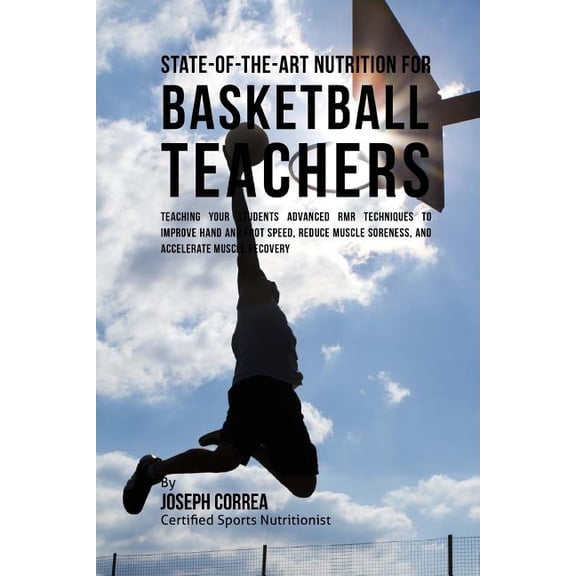 State-Of-The-Art Nutrition for Basketball Teachers: Teaching Your Students Advanced Rmr Techniques to Improve Hand and Foot Speed, Reduce Muscle Soren