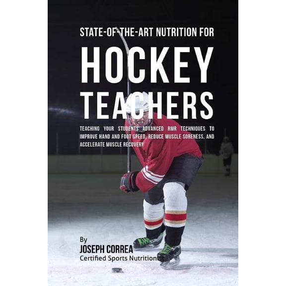 State-Of-The-Art Nutrition for Hockey Teachers: Teaching Your Students Advanced RMR Techniques to Improve Hand and Foot Speed, Reduce Muscle Soreness, and Accelerate Muscle Recovery (Paperback)
