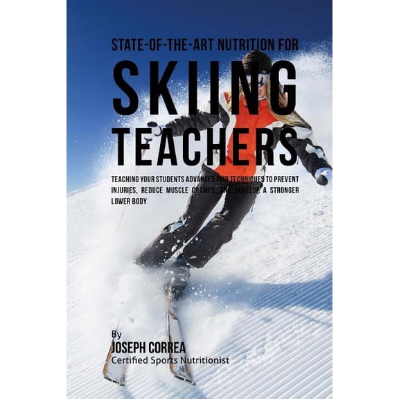 State-Of-The-Art Nutrition for Skiing Teachers: Teaching Your Students Advanced Rmr Techniques to Prevent Injuries, Reduce Muscle Cramps, and Develop