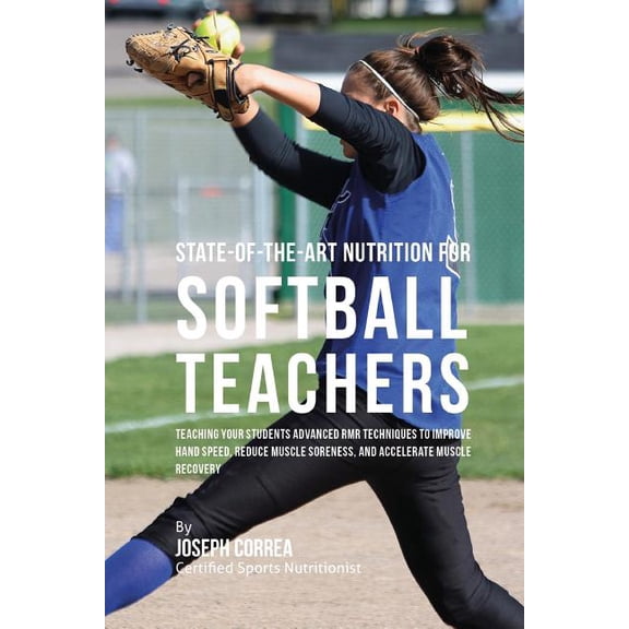 State-Of-The-Art Nutrition for Softball Teachers: Teaching Your Students Advanced RMR Techniques to Improve Hand Speed, Reduce Muscle Soreness, and Accelerate Muscle Recovery (Paperback)