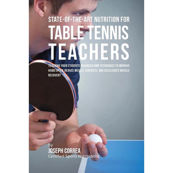 State-Of-The-Art Nutrition for Table Tennis Teachers: Teaching Your Students Advanced Rmr Techniques to Improve Hand Speed, Reduce Muscle Soreness, an