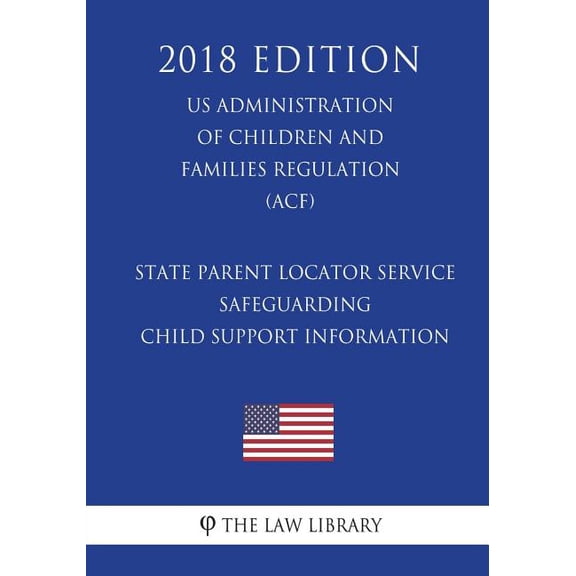 State Parent Locator Service - Safeguarding Child Support Information (US Administration of Children and Families Regulation) (ACF) (2018 Edition) (Paperback)