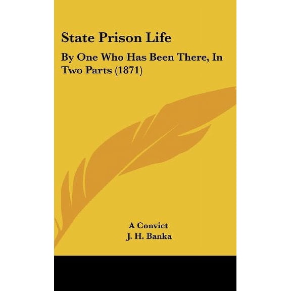State Prison Life: By One Who Has Been There, In Two Parts 1871 Hardcover 1120847176 9781120847171 A Convict, J. H. Banka