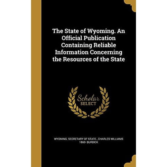The State of Wyoming. an Official Publication Containing Reliable Information Concerning the Resources of the State Hardcover 1372960198 9781372960192 Charles Williams 1860- Burdick
