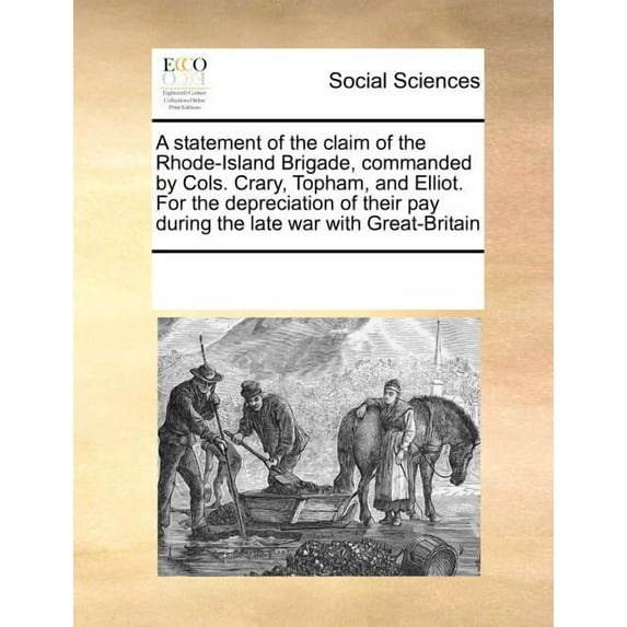 A Statement of the Claim of the Rhode-Island Brigade, Commanded by Cols. Crary, Topham, and Elliot. for the Depreciation of Their Pay During the Late War with Great-Britain (Paperback)
