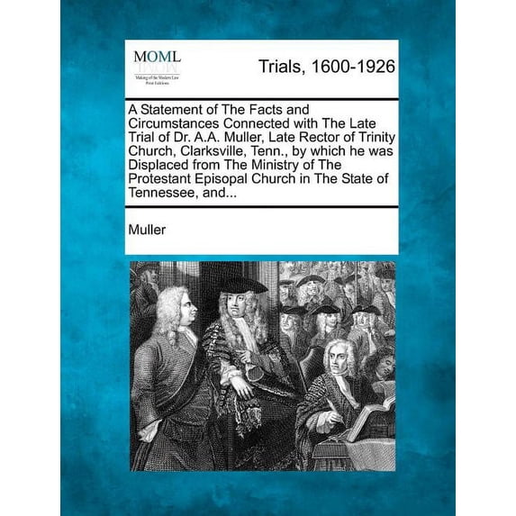 A Statement of the Facts and Circumstances Connected with the Late Trial of Dr. A.A. Muller, Late Rector of Trinity Church, Clarksville, Tenn., by Which He Was Displaced from the Ministry of the Prote
