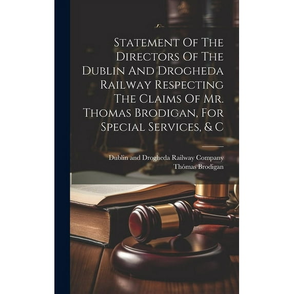 Statement Of The Directors Of The Dublin And Drogheda Railway Respecting The Claims Of Mr. Thomas Brodigan, For Special Services, & C (Hardcover)
