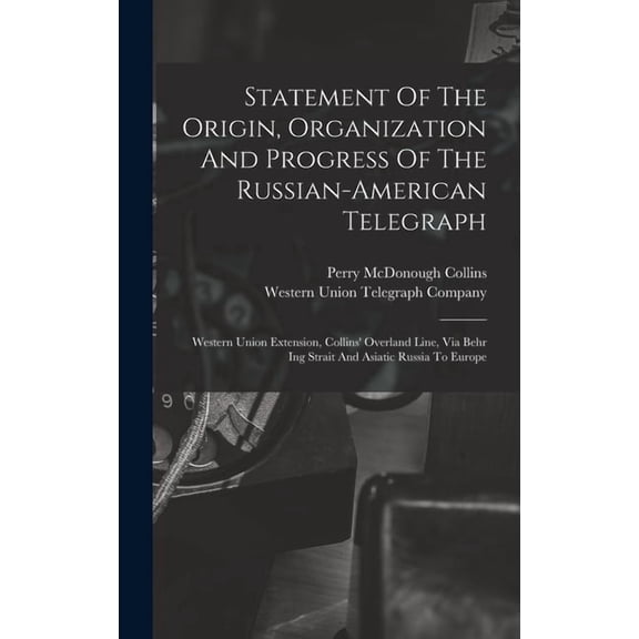 Statement Of The Origin, Organization And Progress Of The Russian-american Telegraph: Western Union Extension, Collins&a, (Hardcover)