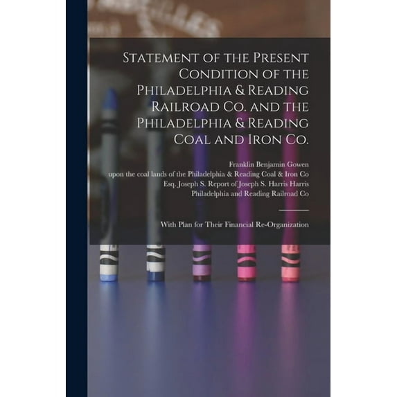 Statement of the Present Condition of the Philadelphia & Reading Railroad Co. and the Philadelphia & Reading Coal and Iron Co. : With Plan for Their Financial Re-organization (Paperback)
