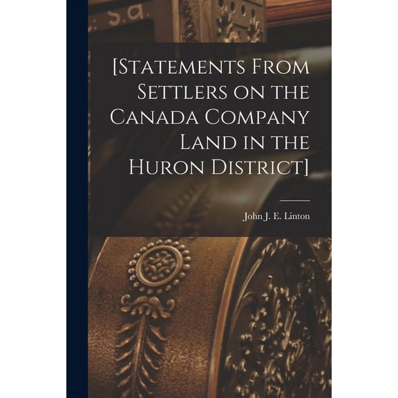 [Statements From Settlers on the Canada Company Land in the Huron District] [microform]  Paperback  1015130321 9781015130326 Linton, John J E  John James Edmons