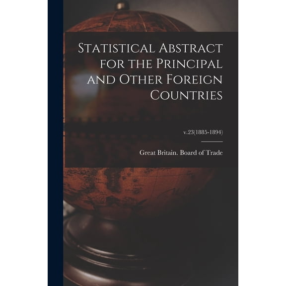 Statistical Abstract for the Principal and Other Foreign Countries; v.23 1885-1894 Paperback 1015079644 9781015079649 Great Britain Board of Trade