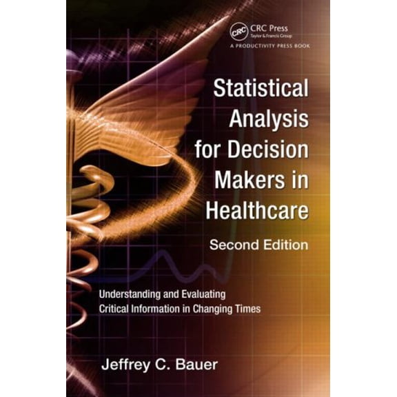 Pre-Owned Statistical Analysis for Decision Makers in Healthcare: Understanding and Evaluating Critical Information in Changing Times (Paperback) 1439800766 9781439800768
