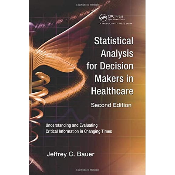 Pre-Owned Statistical Analysis for Decision Makers in Healthcare: Understanding and Evaluating Critical Information in Changing Times (Paperback) 1439800766 9781439800768