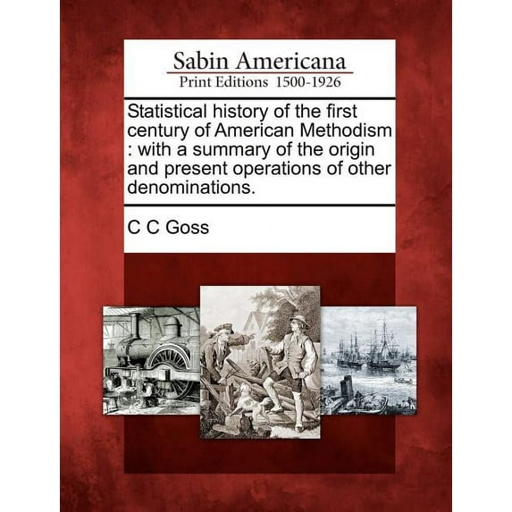 Statistical History of the First Century of American Methodism : With a Summary of the Origin and Present Operations of Other Denominations.