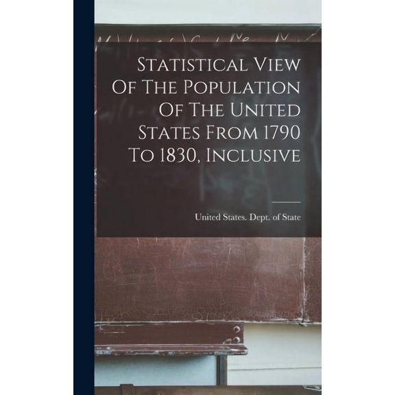 Statistical View Of The Population Of The United States From 1790 To 1830, Inclusive, (Hardcover)