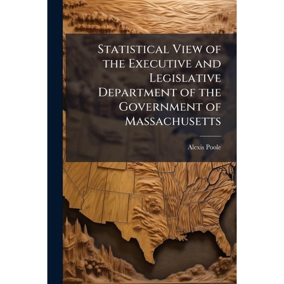 Statistical View of the Executive and Legislative Department of the Government of Massachusetts (Paperback)