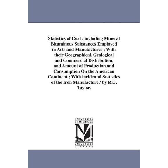 Statistics of Coal: including Mineral Bituminous Substances Employed in Arts and Manufactures; With their Geographical, , (Paperback)