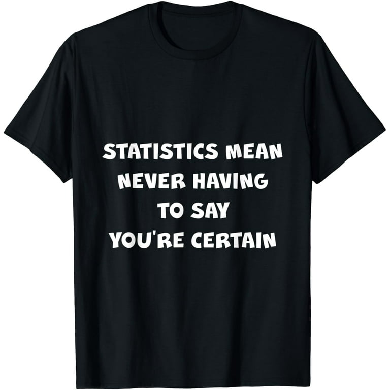 Statistics Means Never Having To Say You're Certain T-Shirt Statistics Means Never Having To Say You're Certain T-Shirt
