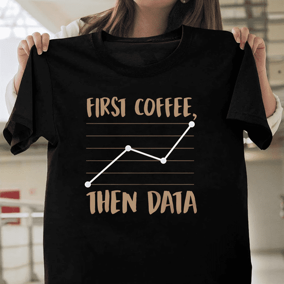 Statistics Shirt Behavior Analyst Gift ABA BCBA Data First Coffee Then Data Tee V51272 Unisex T-Shirt, Size Up to 5XL