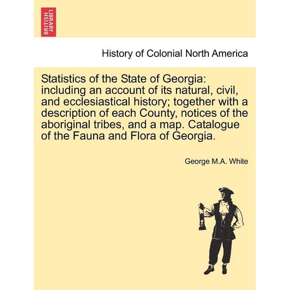 Statistics of the State of Georgia: including an account of its natural, civil, and ecclesiastical history; together with a description of each County, notices of the aboriginal tribes, and a map. Cat