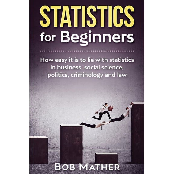 Statistics for Beginners: How easy it is to lie with statistics in business, social science, politics, criminology and l, (Hardcover)