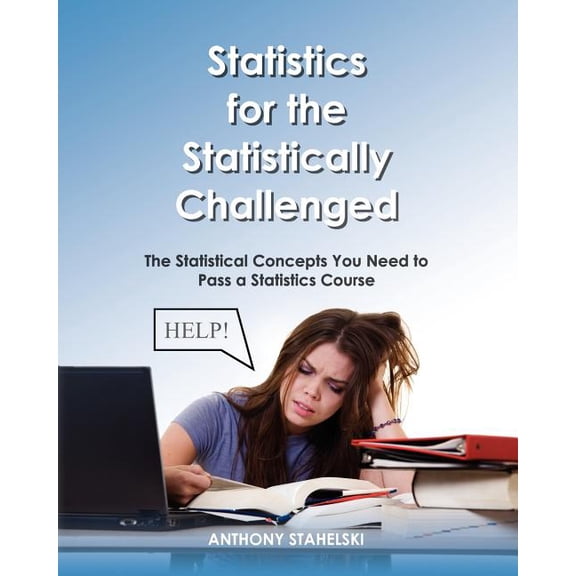 Statistics for the Statistically Challenged : The Statistical Concepts You Need to Pass a Statistics Course
