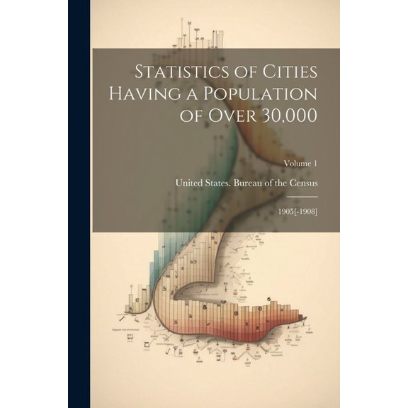 Statistics of Cities Having a Population of Over 30,000 : 1905[-1908]; Volume 1 (Paperback)