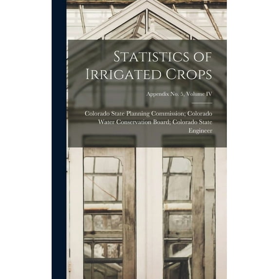 Statistics of Irrigated Crops; Appendix No. 5, Volume IV, (Hardcover)