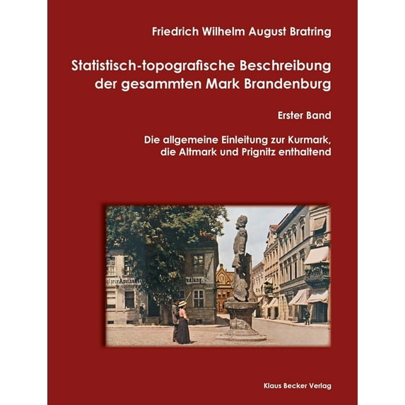 Statistisch-topografische Beschreibung der gesammten Mark Brandenburg, Erster Band: Die Mittelmark und Ukermark enthaltend. Fr Statistiker, . Kameralisten, Berlin 1805 German Edition 3883721409