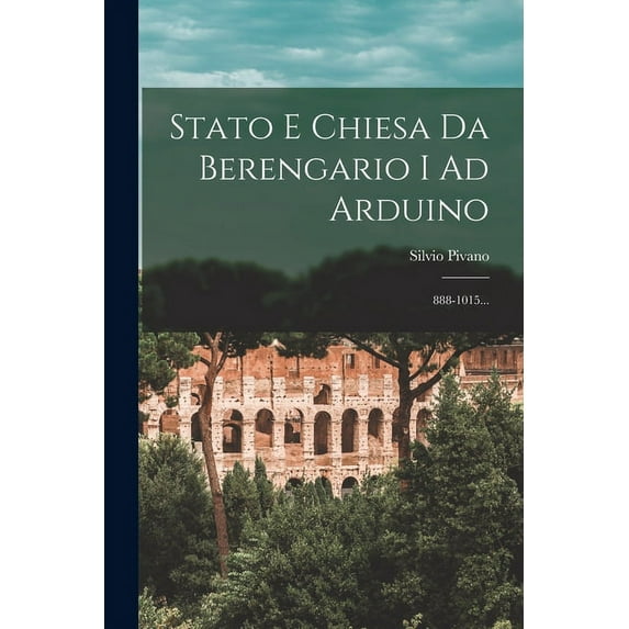 Stato E Chiesa Da Berengario I Ad Arduino : 888-1015... (Paperback)