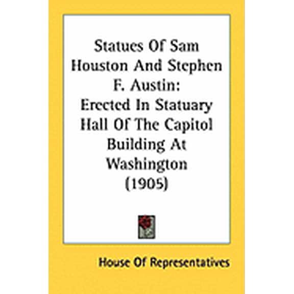 Statues Of Sam Houston And Stephen F. Austin : Erected In Statuary Hall Of The Capitol Building At Washington (1905) (Paperback)