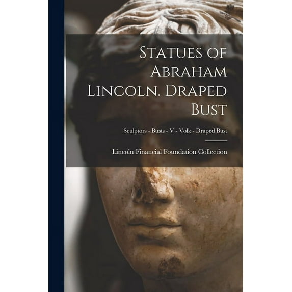 Statues of Abraham Lincoln. Draped Bust; Sculptors - Busts - V - Volk - Draped Bust, (Paperback)